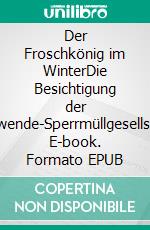 Der Froschkönig im WinterDie Besichtigung der Nachwende-Sperrmüllgesellschaft. E-book. Formato EPUB ebook