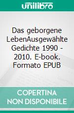 Das geborgene LebenAusgewählte Gedichte 1990 - 2010. E-book. Formato EPUB ebook