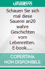 Schauen Sie sich mal diese Sauerei an20 wahre Geschichten vom Lebenretten. E-book. Formato EPUB ebook