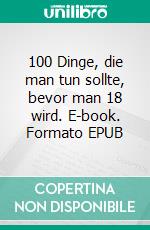 100 Dinge, die man tun sollte, bevor man 18 wird. E-book. Formato EPUB ebook di Katharina Weiß