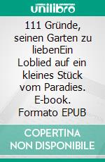 111 Gründe, seinen Garten zu liebenEin Loblied auf ein kleines Stück vom Paradies. E-book. Formato EPUB ebook