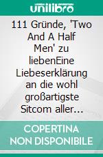 111 Gründe, 'Two And A Half Men' zu liebenEine Liebeserklärung an die wohl großartigste Sitcom aller Zeiten. E-book. Formato EPUB ebook