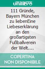 111 Gründe, Bayern München zu liebenEine Liebeserklärung an den großartigsten Fußballverein der Welt. E-book. Formato EPUB ebook