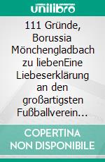 111 Gründe, Borussia Mönchengladbach zu liebenEine Liebeserklärung an den großartigsten Fußballverein der Welt. E-book. Formato EPUB ebook di Sebastian Dalkowski