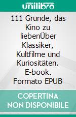 111 Gründe, das Kino zu liebenÜber Klassiker, Kultfilme und Kuriositäten. E-book. Formato EPUB ebook di Jo Müller