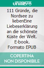 111 Gründe, die Nordsee zu liebenEine Liebeserklärung an die schönste Küste der Welt. E-book. Formato EPUB ebook di Carsten Wittmaack