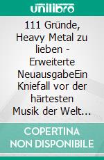 111 Gründe, Heavy Metal zu lieben - Erweiterte NeuausgabeEin Kniefall vor der härtesten Musik der Welt - Mit 33 brandheißen Bonusgründen. E-book. Formato EPUB