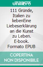 111 Gründe, Italien zu liebenEine Liebeserklärung an die Kunst zu Leben. E-book. Formato EPUB ebook