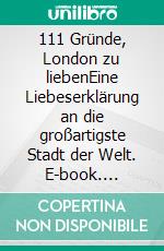 111 Gründe, London zu liebenEine Liebeserklärung an die großartigste Stadt der Welt. E-book. Formato EPUB ebook