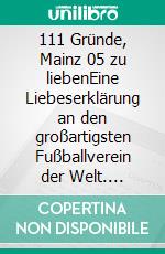 111 Gründe, Mainz 05 zu liebenEine Liebeserklärung an den großartigsten Fußballverein der Welt. E-book. Formato EPUB ebook