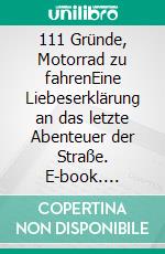 111 Gründe, Motorrad zu fahrenEine Liebeserklärung an das letzte Abenteuer der Straße. E-book. Formato EPUB ebook di Martin Klein