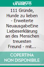 111 Gründe, Hunde zu lieben - Erweiterte NeuausgabeEine Liebeserklärung an des Menschen treuesten Freund - mit 33 zusätzlichen Gründen. E-book. Formato EPUB ebook