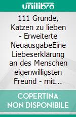 111 Gründe, Katzen zu lieben - Erweiterte NeuausgabeEine Liebeserklärung an des Menschen eigenwilligsten Freund - mit 33 zusätzlichen Gründen. E-book. Formato EPUB ebook
