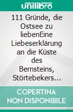 111 Gründe, die Ostsee zu liebenEine Liebeserklärung an die Küste des Bernsteins, Störtebekers und der Strandkörbe. E-book. Formato EPUB ebook