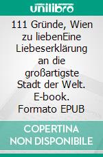 111 Gründe, Wien zu liebenEine Liebeserklärung an die großartigste Stadt der Welt. E-book. Formato EPUB ebook