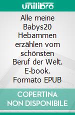 Alle meine Babys20 Hebammen erzählen vom schönsten Beruf der Welt. E-book. Formato EPUB