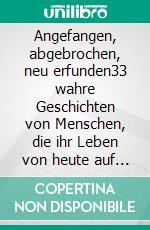 Angefangen, abgebrochen, neu erfunden33 wahre Geschichten von Menschen, die ihr Leben von heute auf morgen geändert haben. E-book. Formato EPUB ebook