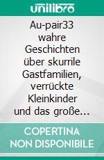 Au-pair33 wahre Geschichten über skurrile Gastfamilien, verrückte Kleinkinder und das große Abenteuer Ausland. E-book. Formato EPUB ebook