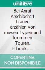 Bei Anruf Arschloch11 Frauen erzählen von miesen Typen und krummen Touren. E-book. Formato EPUB ebook