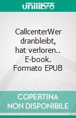 CallcenterWer dranbleibt, hat verloren.. E-book. Formato EPUB ebook