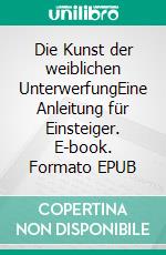 Die Kunst der weiblichen UnterwerfungEine Anleitung für Einsteiger. E-book. Formato EPUB ebook di Claudia Varrin