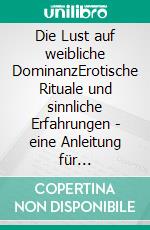 Die Lust auf weibliche DominanzErotische Rituale und sinnliche Erfahrungen - eine Anleitung für Fortgeschrittene. E-book. Formato EPUB ebook di Claudia Varrin