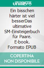 Ein bisschen härter ist viel besserDas ultimative SM-Einsteigerbuch für Paare. E-book. Formato EPUB ebook di Sabine Deunan