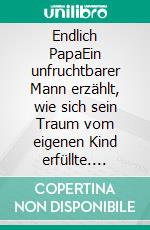 Endlich PapaEin unfruchtbarer Mann erzählt, wie sich sein Traum vom eigenen Kind erfüllte. E-book. Formato EPUB ebook