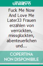 Fuck Me Now And Love Me Later33 Frauen erzählen von verrückten, missglückten, abenteuerlichen und hocherotischen One-Night-Stands. E-book. Formato EPUB ebook