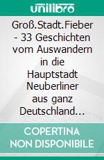 Groß.Stadt.Fieber - 33 Geschichten vom Auswandern in die Hauptstadt Neuberliner aus ganz Deutschland erzählen. E-book. Formato EPUB ebook