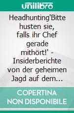 Headhunting'Bitte husten sie, falls ihr Chef gerade mithört!' - Insiderberichte von der geheimen Jagd auf dem Arbeitsmarkt. E-book. Formato EPUB ebook di Annette Kinnear