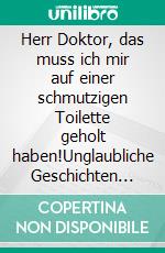 Herr Doktor, das muss ich mir auf einer schmutzigen Toilette geholt haben!Unglaubliche Geschichten aus dem Leben eines Urologen. E-book. Formato EPUB ebook