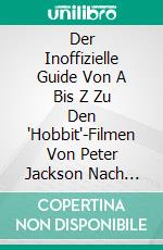 Der Inoffizielle Guide Von A Bis Z Zu Den 'Hobbit'-Filmen Von Peter Jackson Nach J.R.R. Tolkiens Grossem Roman. E-book. Formato EPUB ebook