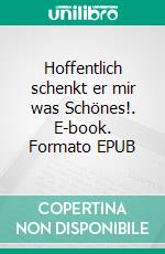 Hoffentlich schenkt er mir was Schönes!. E-book. Formato EPUB ebook