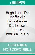 Hugh LaurieDie inoffizielle Biografie des 'Dr. House'. E-book. Formato EPUB ebook di Anthony Bunko