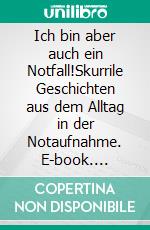 Ich bin aber auch ein Notfall!Skurrile Geschichten aus dem Alltag in der Notaufnahme. E-book. Formato EPUB ebook