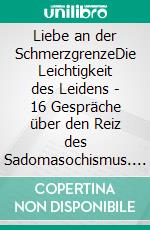 Liebe an der SchmerzgrenzeDie Leichtigkeit des Leidens - 16 Gespräche über den Reiz des Sadomasochismus. E-book. Formato EPUB ebook di Tim Bussen