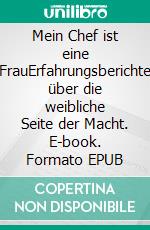 Mein Chef ist eine FrauErfahrungsberichte über die weibliche Seite der Macht. E-book. Formato EPUB