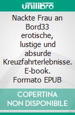 Nackte Frau an Bord33 erotische, lustige und absurde Kreuzfahrterlebnisse. E-book. Formato EPUB ebook