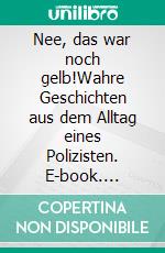 Nee, das war noch gelb!Wahre Geschichten aus dem Alltag eines Polizisten. E-book. Formato EPUB ebook di Markus Kothen