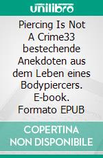 Piercing Is Not A Crime33 bestechende Anekdoten aus dem Leben eines Bodypiercers. E-book. Formato EPUB ebook di Tarek Ehlail