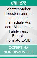 Schattenparker, Bordsteinrammer und andere FahrschülerAus dem Alltag eines Fahrlehrers. E-book. Formato EPUB