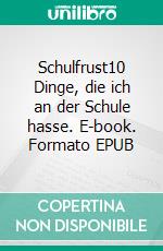 Schulfrust10 Dinge, die ich an der Schule hasse. E-book. Formato EPUB ebook