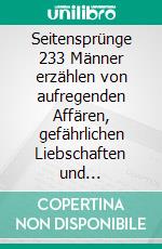 Seitensprünge 233 Männer erzählen von aufregenden Affären, gefährlichen Liebschaften und haarsträubenden Eskapaden. E-book. Formato EPUB ebook