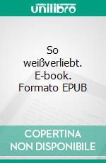 So weißverliebt. E-book. Formato EPUB ebook di Sophie Carlsen