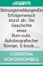 StörungsmeldungenEin Erfolgsmensch stürzt ab: Die Geschichte eines Burn-outs. Autobiografischer Roman. E-book. Formato EPUB ebook di Wolf Hansen