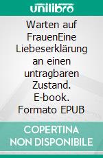 Warten auf FrauenEine Liebeserklärung an einen untragbaren Zustand. E-book. Formato EPUB ebook