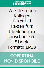 Wie die lieben Kollegen ticken111 Fakten fürs Überleben im Haifischbecken. E-book. Formato EPUB ebook