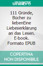 111 Gründe, Bücher zu liebenEine Liebeserklärung an das Lesen. E-book. Formato EPUB