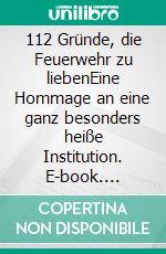 112 Gründe, die Feuerwehr zu liebenEine Hommage an eine ganz besonders heiße Institution. E-book. Formato EPUB ebook